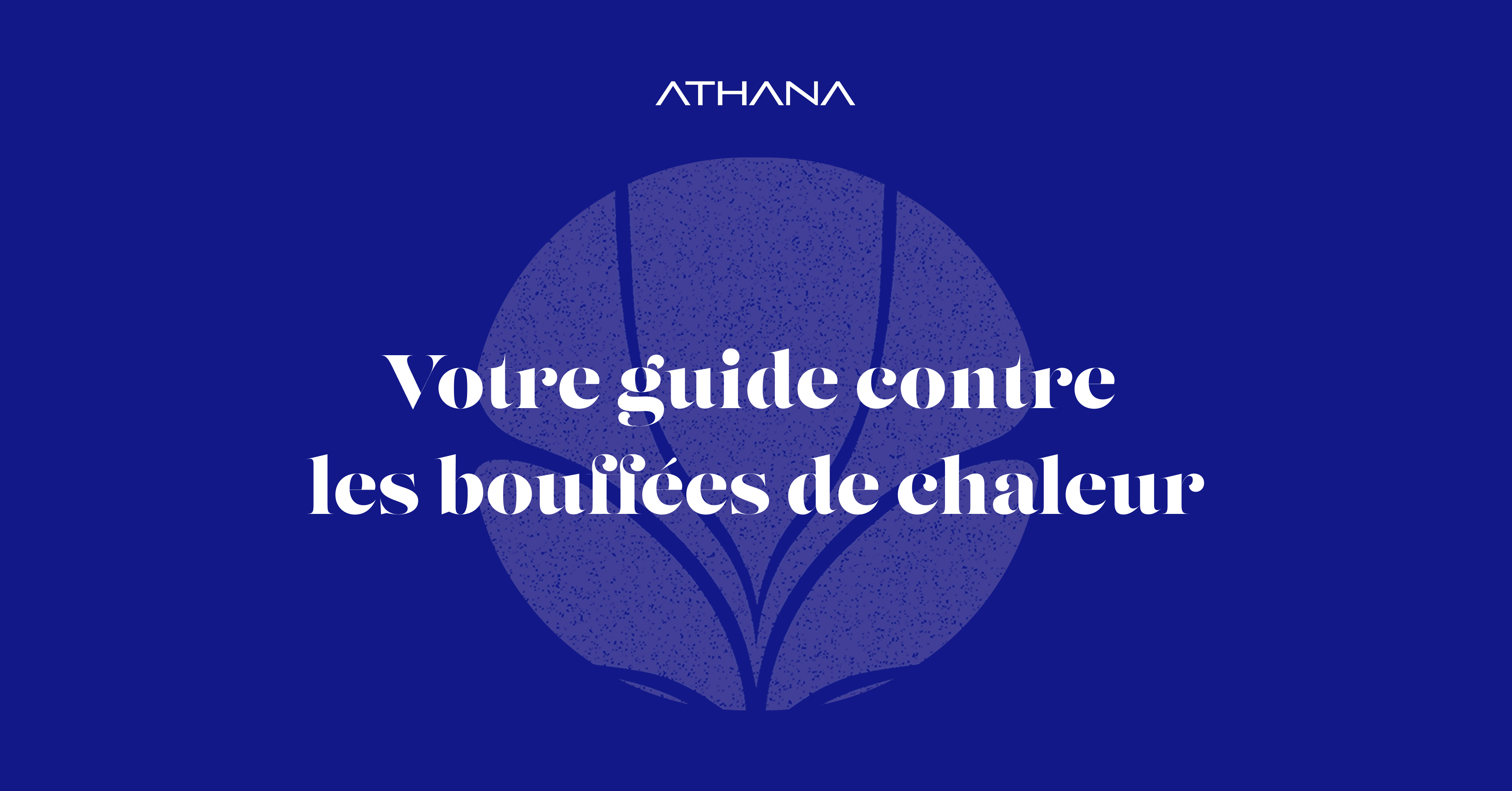 Guide complet des bouffées de chaleur | Athana